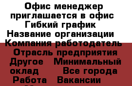 Офис-менеджер приглашается в офис. Гибкий график › Название организации ­ Компания-работодатель › Отрасль предприятия ­ Другое › Минимальный оклад ­ 1 - Все города Работа » Вакансии   . Мордовия респ.